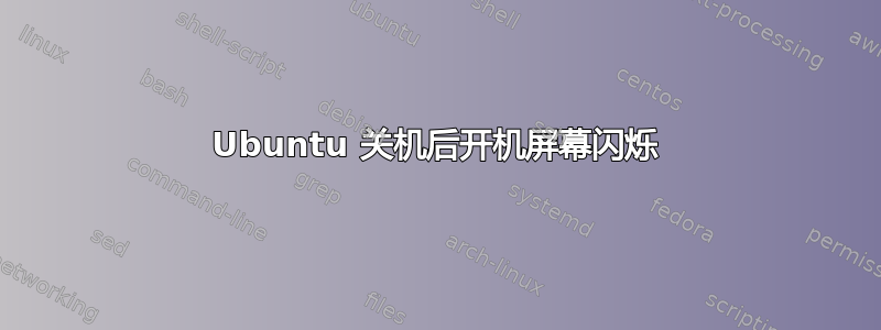 Ubuntu 关机后开机屏幕闪烁