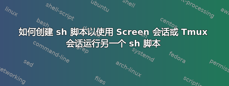 如何创建 sh 脚本以使用 Screen 会话或 Tmux 会话运行另一个 sh 脚本