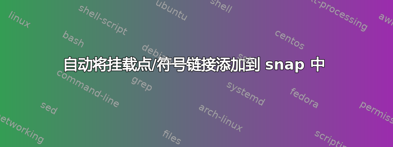 自动将挂载点/符号链接添加到 snap 中