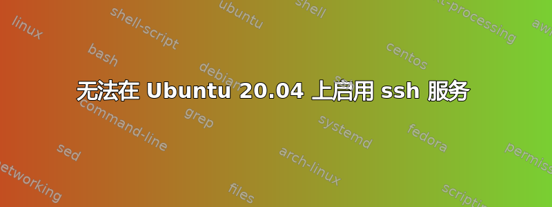 无法在 Ubuntu 20.04 上启用 ssh 服务