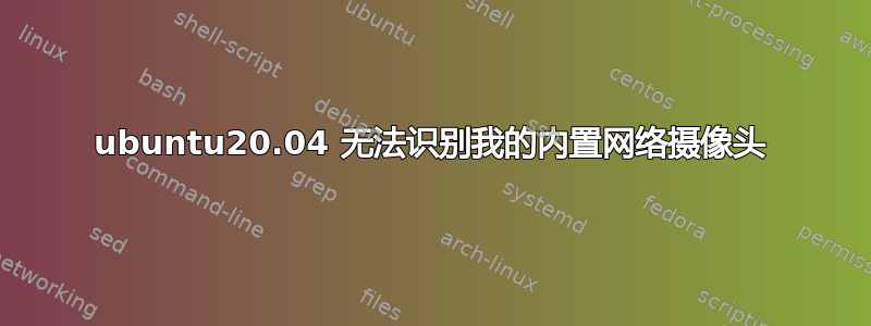 ubuntu20.04 无法识别我的内置网络摄像头