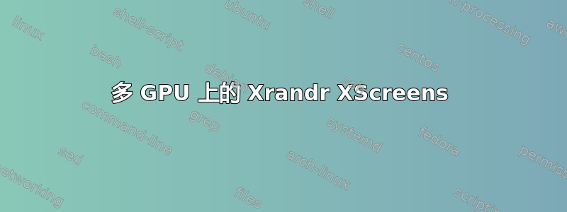 多 GPU 上的 Xrandr XScreens