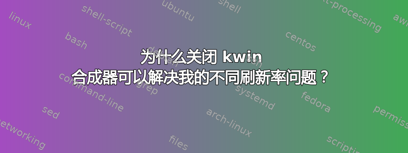 为什么关闭 kwin 合成器可以解决我的不同刷新率问题？