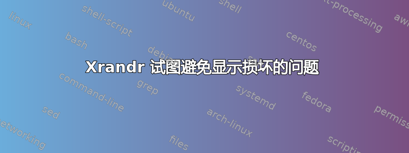 Xrandr 试图避免显示损坏的问题