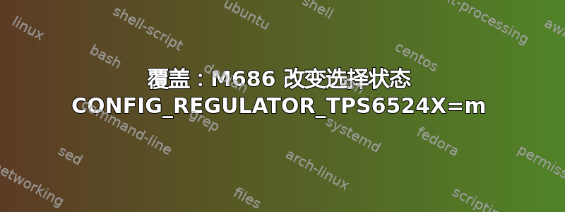 覆盖：M686 改变选择状态 CONFIG_REGULATOR_TPS6524X=m