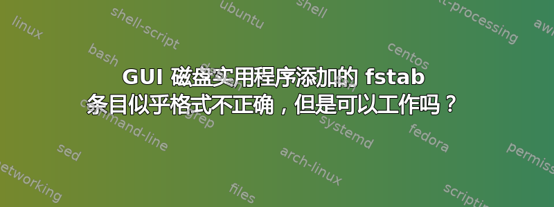 GUI 磁盘实用程序添加的 fstab 条目似乎格式不正确，但是可以工作吗？