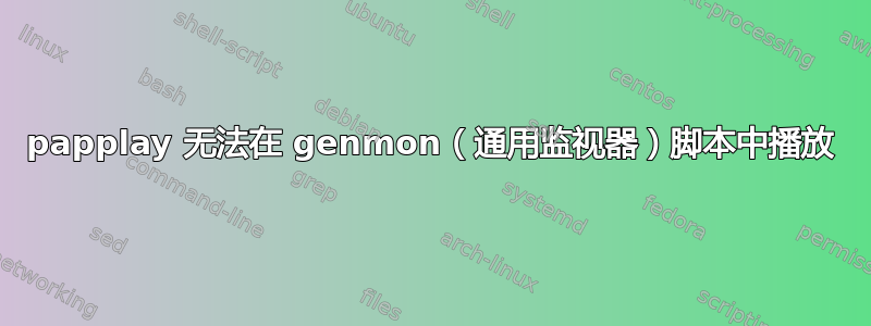 papplay 无法在 genmon（通用监视器）脚本中播放