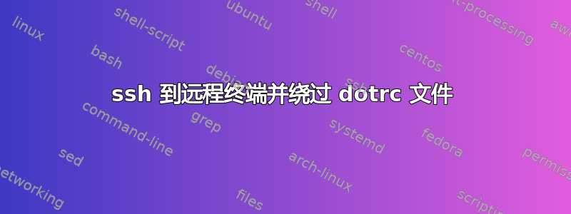 ssh 到远程终端并绕过 dotrc 文件