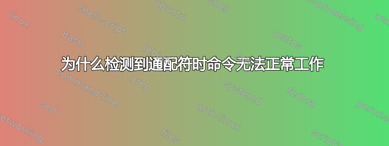 为什么检测到通配符时命令无法正常工作