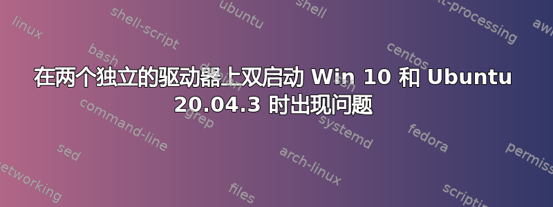 在两个独立的驱动器上双启动 Win 10 和 Ubuntu 20.04.3 时出现问题