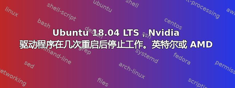 Ubuntu 18.04 LTS，Nvidia 驱动程序在几次重启后停止工作。英特尔或 AMD