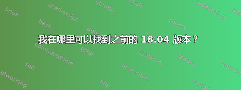 我在哪里可以找到之前的 18.04 版本？