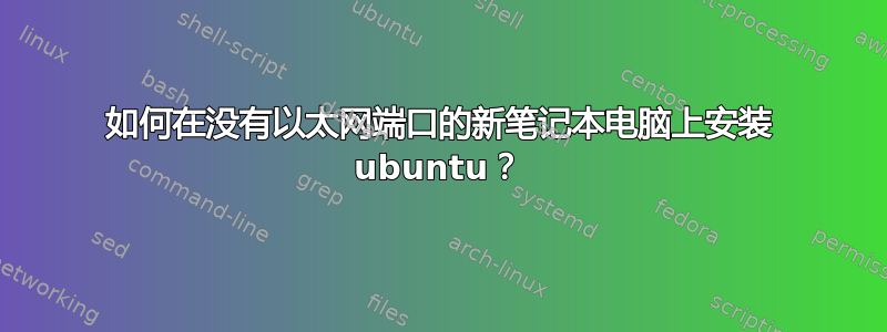 如何在没有以太网端口的新笔记本电脑上安装 ubuntu？