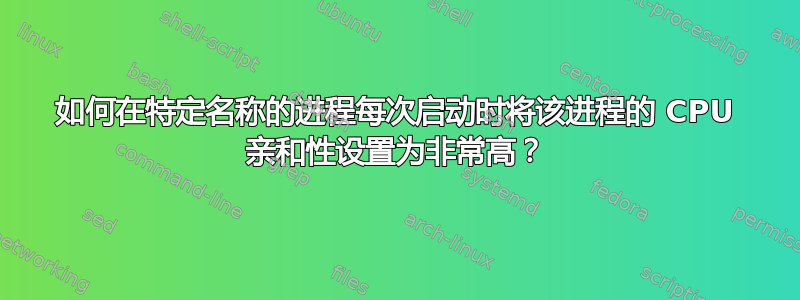 如何在特定名称的进程每次启动时将该进程的 CPU 亲和性设置为非常高？