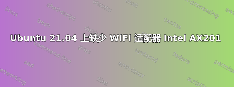 Ubuntu 21.04 上缺少 WiFi 适配器 Intel AX201