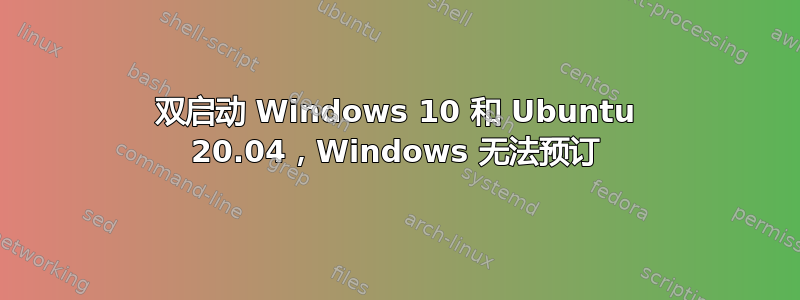 双启动 Windows 10 和 Ubuntu 20.04，Windows 无法预订