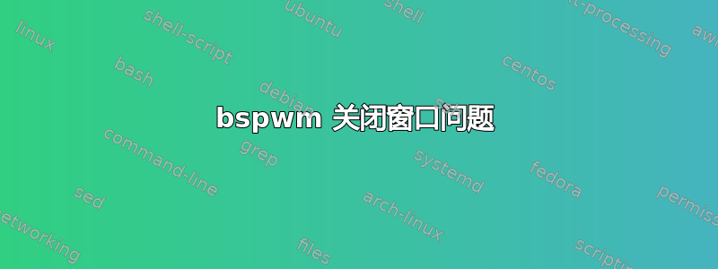 bspwm 关闭窗口问题