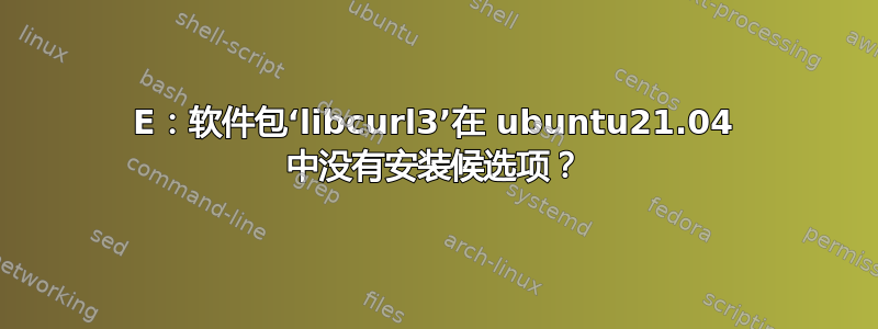 E：软件包‘libcurl3’在 ubuntu21.04 中没有安装候选项？