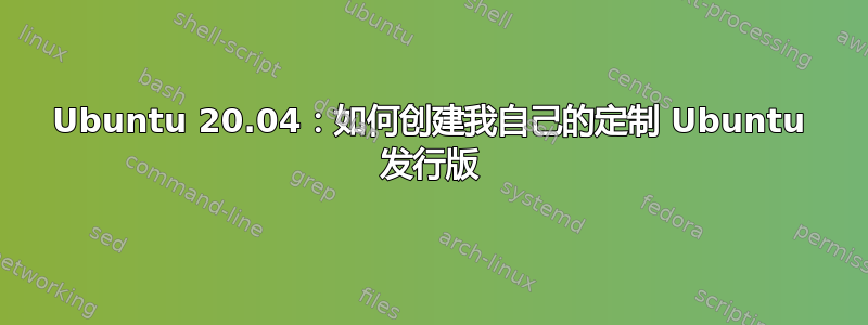 Ubuntu 20.04：如何创建我自己的定制 Ubuntu 发行版