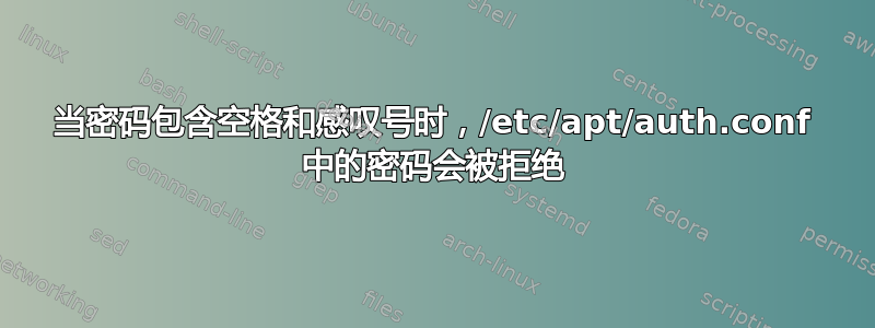 当密码包含空格和感叹号时，/etc/apt/auth.conf 中的密码会被拒绝