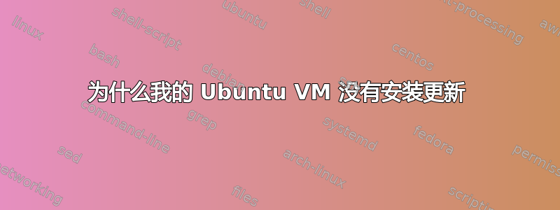 为什么我的 Ubuntu VM 没有安装更新