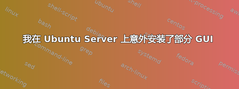 我在 Ubuntu Server 上意外安装了部分 GUI