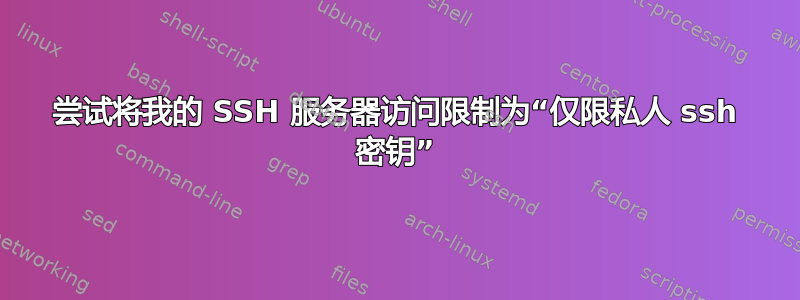 尝试将我的 SSH 服务器访问限制为“仅限私人 ssh 密钥”