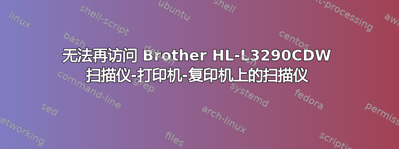 无法再访问 Brother HL-L3290CDW 扫描仪-打印机-复印机上的扫描仪