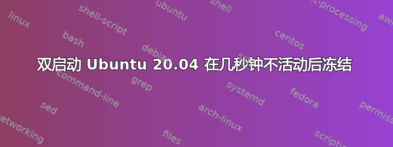 双启动 Ubuntu 20.04 在几秒钟不活动后冻结