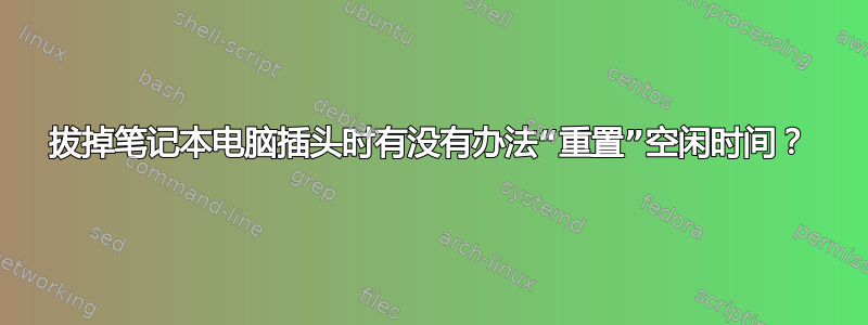 拔掉笔记本电脑插头时有没有办法“重置”空闲时间？