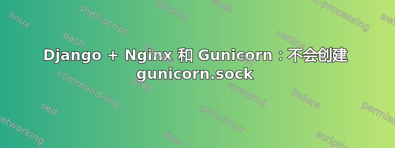 Django + Nginx 和 Gunicorn：不会创建 gunicorn.sock