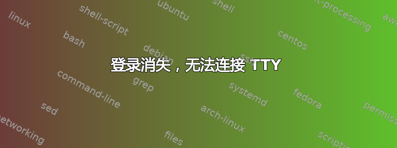 登录消失，无法连接 TTY