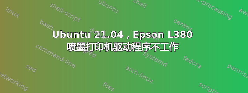 Ubuntu 21.04，Epson L380 喷墨打印机驱动程序不工作