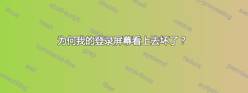 为何我的登录屏幕看上去坏了？