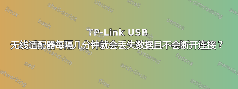 TP-Link USB 无线适配器每隔几分钟就会丢失数据且不会断开连接？