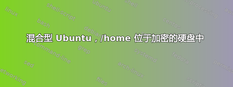 混合型 Ubuntu，/home 位于加密的硬盘中