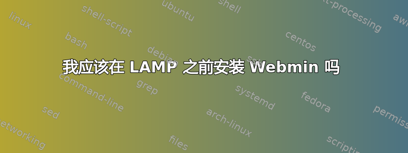 我应该在 LAMP 之前安装 Webmin 吗