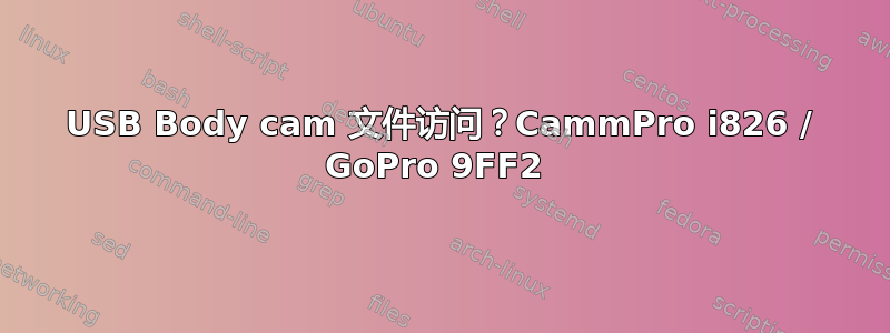 USB Body cam 文件访问？CammPro i826 / GoPro 9FF2 