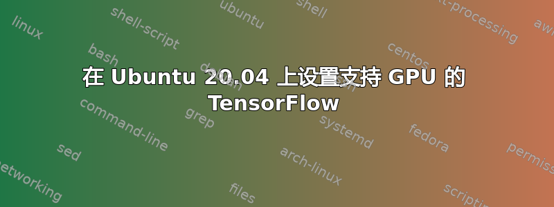 在 Ubuntu 20.04 上设置支持 GPU 的 TensorFlow