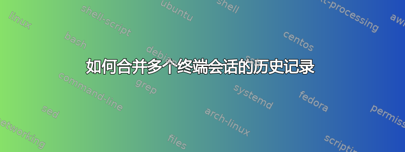 如何合并多个终端会话的历史记录