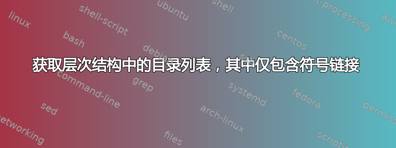 获取层次结构中的目录列表，其中仅包含符号链接