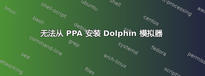 无法从 PPA 安装 Dolphin 模拟器