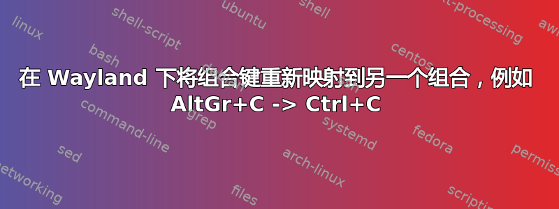 在 Wayland 下将组合键重新映射到另一个组合，例如 AltGr+C -> Ctrl+C