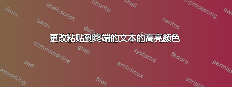 更改粘贴到终端的文本的高亮颜色