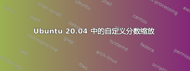 Ubuntu 20.04 中的自定义分数缩放