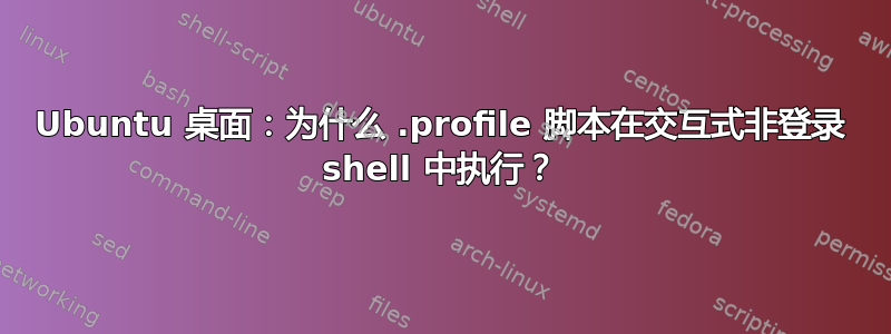 Ubuntu 桌面：为什么 .profile 脚本在交互式非登录 shell 中执行？