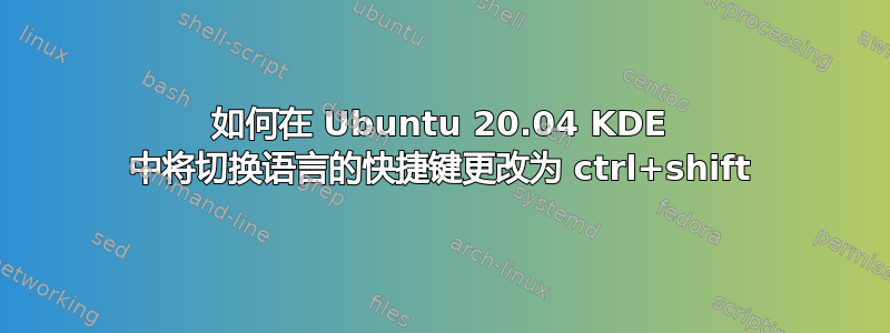 如何在 Ubuntu 20.04 KDE 中将切换语言的快捷键更改为 ctrl+shift