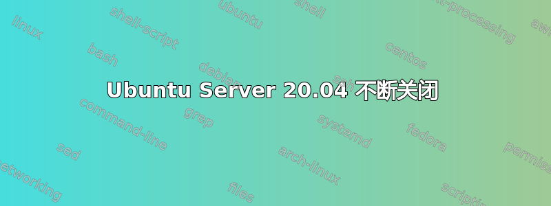 Ubuntu Server 20.04 不断关闭