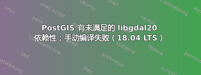 PostGIS 有未满足的 libgdal20 依赖性；手动编译失败（18.04 LTS）