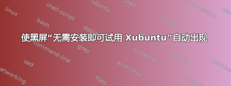 使黑屏“无需安装即可试用 Xubuntu”自动出现